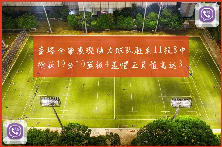奎塔全能表现助力球队胜利11投8中斩获19分10篮板4盖帽正负值高达33