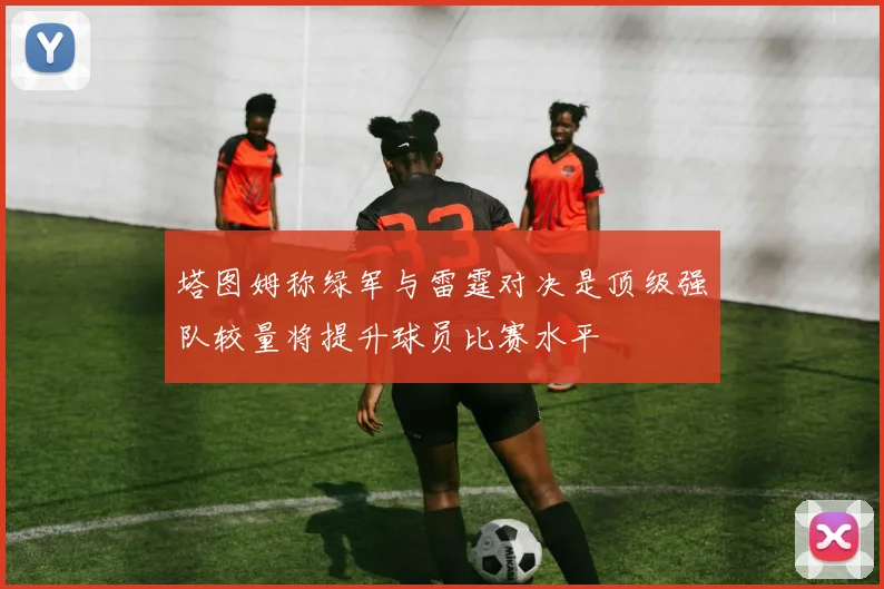 塔图姆称绿军与雷霆对决是顶级强队较量将提升球员比赛水平
