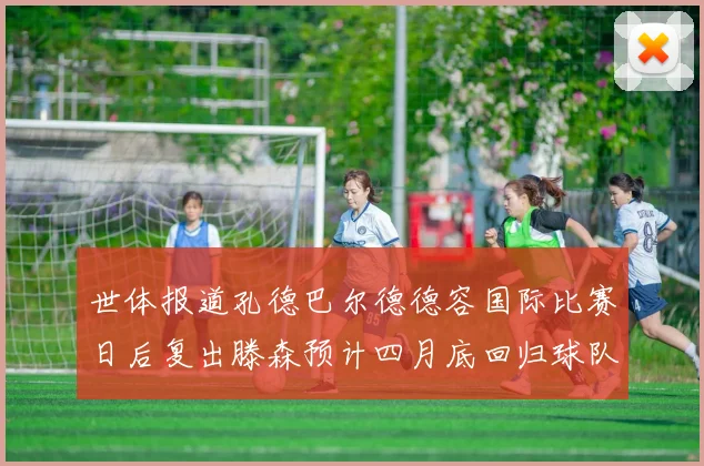 世体报道孔德巴尔德德容国际比赛日后复出滕森预计四月底回归球队