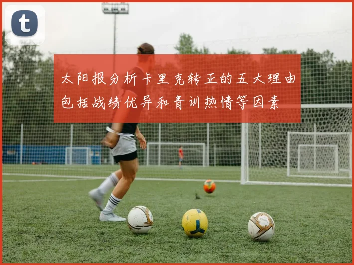 太阳报分析卡里克转正的五大理由包括战绩优异和青训热情等因素