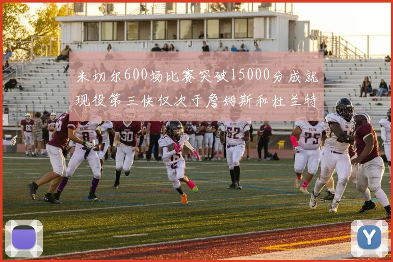 米切尔600场比赛突破15000分成就现役第三快仅次于詹姆斯和杜兰特